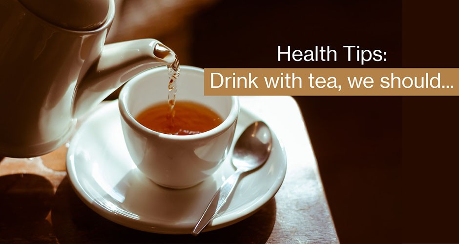 Health Tips:  Drink with tea, we should…